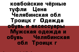 ковбойские чёрные туфли › Цена ­ 1 000 - Челябинская обл., Троицк г. Одежда, обувь и аксессуары » Мужская одежда и обувь   . Челябинская обл.,Троицк г.